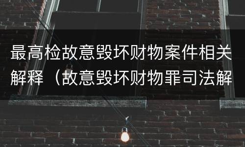 最高检故意毁坏财物案件相关解释（故意毁坏财物罪司法解释2006）