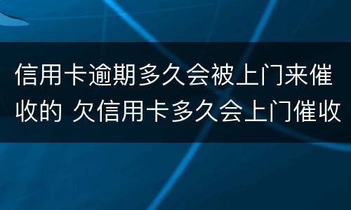 信用卡逾期多久会被上门来催收的 欠信用卡多久会上门催收