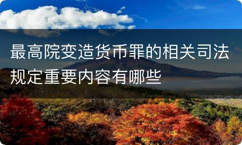 最高院变造货币罪的相关司法规定重要内容有哪些