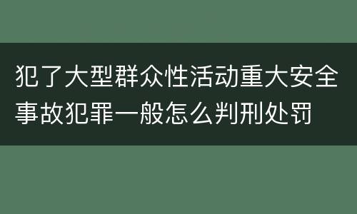 犯了大型群众性活动重大安全事故犯罪一般怎么判刑处罚