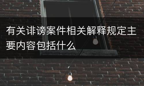 有关诽谤案件相关解释规定主要内容包括什么