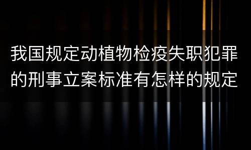 我国规定动植物检疫失职犯罪的刑事立案标准有怎样的规定