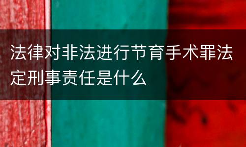 法律对非法进行节育手术罪法定刑事责任是什么