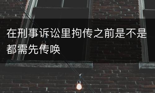 在刑事诉讼里拘传之前是不是都需先传唤