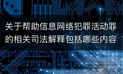 关于帮助信息网络犯罪活动罪的相关司法解释包括哪些内容