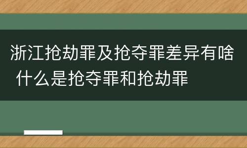 浙江抢劫罪及抢夺罪差异有啥 什么是抢夺罪和抢劫罪