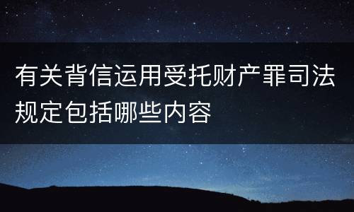 有关背信运用受托财产罪司法规定包括哪些内容