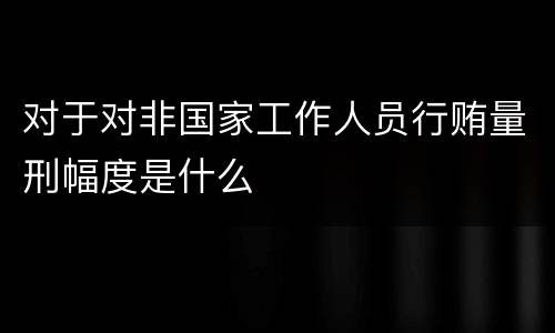 对于对非国家工作人员行贿量刑幅度是什么