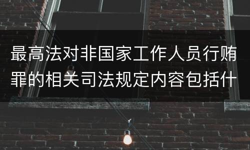 最高法对非国家工作人员行贿罪的相关司法规定内容包括什么