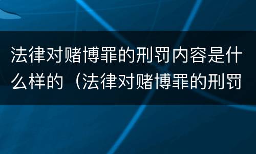 法律对赌博罪的刑罚内容是什么样的（法律对赌博罪的刑罚内容是什么样的认定）