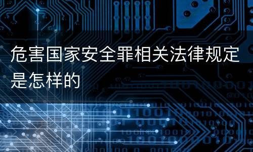 危害国家安全罪相关法律规定是怎样的