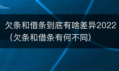 欠条和借条到底有啥差异2022（欠条和借条有何不同）