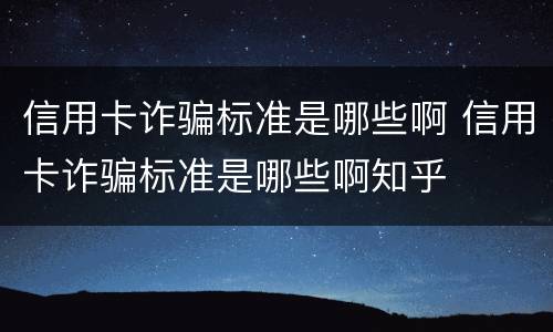 信用卡诈骗标准是哪些啊 信用卡诈骗标准是哪些啊知乎