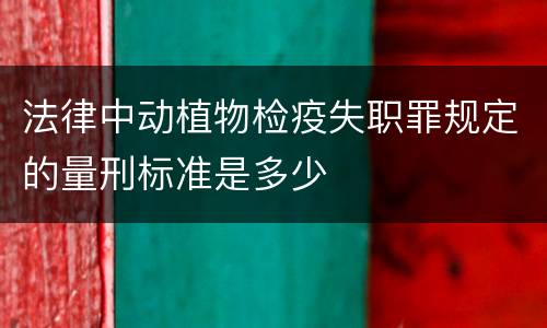法律中动植物检疫失职罪规定的量刑标准是多少