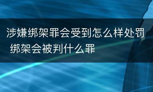 涉嫌绑架罪会受到怎么样处罚 绑架会被判什么罪