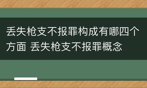 丢失枪支不报罪构成有哪四个方面 丢失枪支不报罪概念