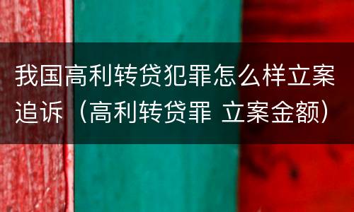 我国高利转贷犯罪怎么样立案追诉（高利转贷罪 立案金额）