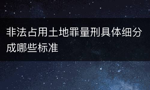非法占用土地罪量刑具体细分成哪些标准