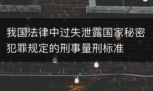 我国法律中过失泄露国家秘密犯罪规定的刑事量刑标准