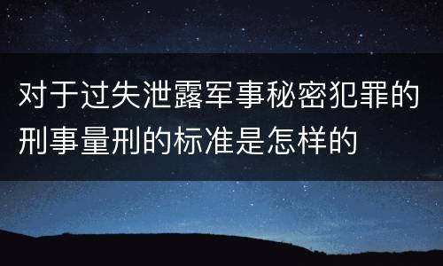 对于过失泄露军事秘密犯罪的刑事量刑的标准是怎样的