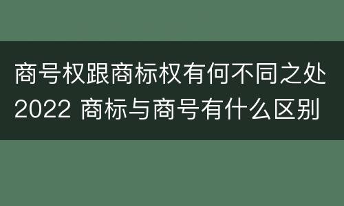 商号权跟商标权有何不同之处2022 商标与商号有什么区别