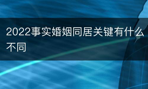 2022事实婚姻同居关键有什么不同