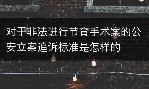 对于非法进行节育手术案的公安立案追诉标准是怎样的