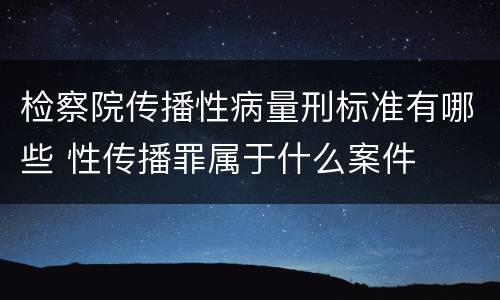 检察院传播性病量刑标准有哪些 性传播罪属于什么案件