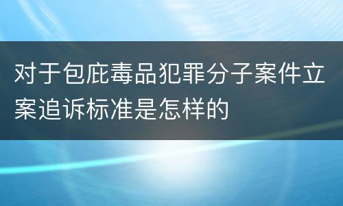 对于包庇毒品犯罪分子案件立案追诉标准是怎样的
