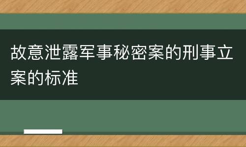 故意泄露军事秘密案的刑事立案的标准