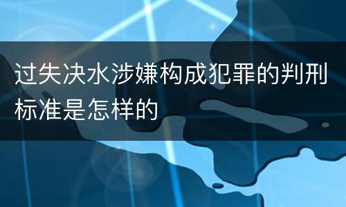 过失决水涉嫌构成犯罪的判刑标准是怎样的