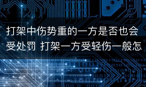 打架中伤势重的一方是否也会受处罚 打架一方受轻伤一般怎么赔偿
