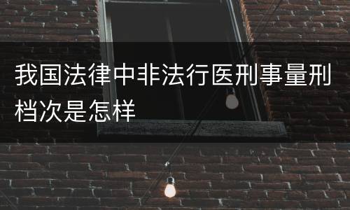 我国法律中非法行医刑事量刑档次是怎样