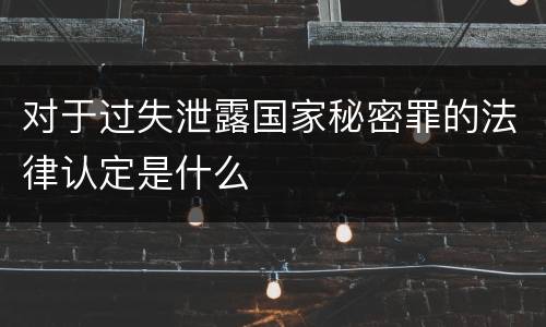 对于过失泄露国家秘密罪的法律认定是什么