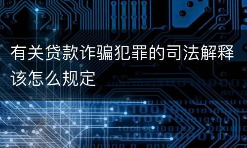 有关贷款诈骗犯罪的司法解释该怎么规定
