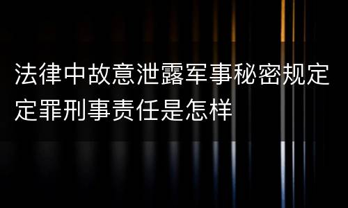 法律中故意泄露军事秘密规定定罪刑事责任是怎样