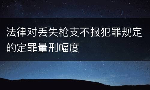 法律对丢失枪支不报犯罪规定的定罪量刑幅度