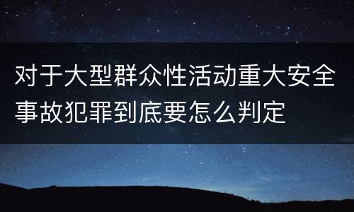 对于大型群众性活动重大安全事故犯罪到底要怎么判定
