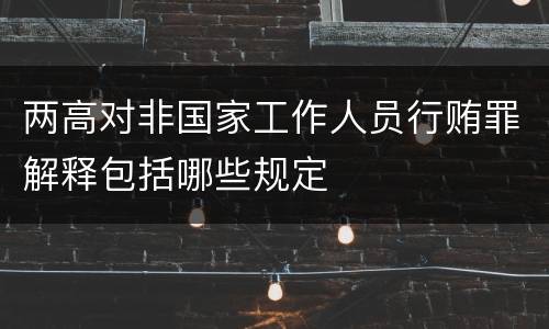 两高对非国家工作人员行贿罪解释包括哪些规定
