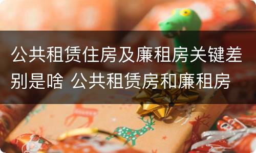 公共租赁住房及廉租房关键差别是啥 公共租赁房和廉租房