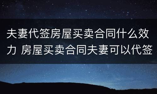 夫妻代签房屋买卖合同什么效力 房屋买卖合同夫妻可以代签吗