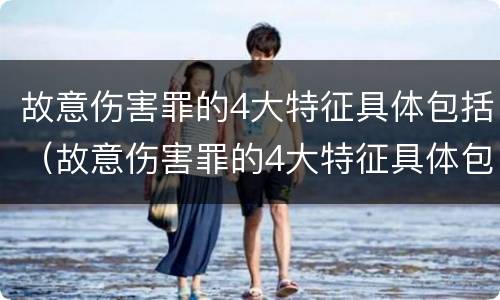 故意伤害罪的4大特征具体包括（故意伤害罪的4大特征具体包括哪些）