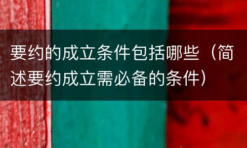 要约的成立条件包括哪些（简述要约成立需必备的条件）