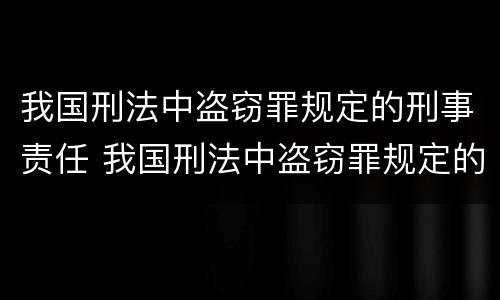 我国刑法中盗窃罪规定的刑事责任 我国刑法中盗窃罪规定的刑事责任包括