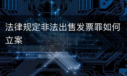 法律规定非法出售发票罪如何立案