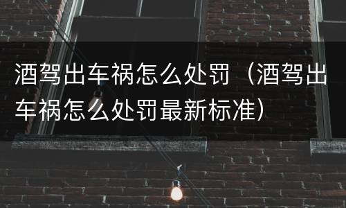 酒驾出车祸怎么处罚（酒驾出车祸怎么处罚最新标准）