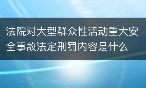 法院对大型群众性活动重大安全事故法定刑罚内容是什么