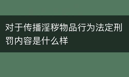 对于传播淫秽物品行为法定刑罚内容是什么样