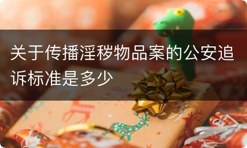 关于传播淫秽物品案的公安追诉标准是多少