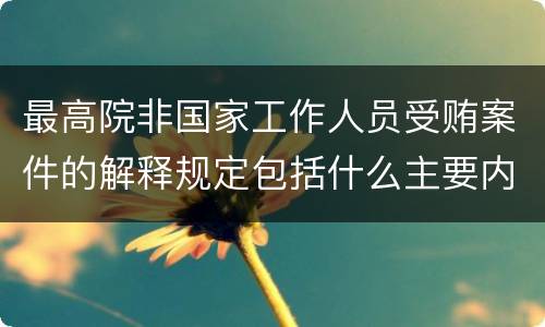 最高院非国家工作人员受贿案件的解释规定包括什么主要内容